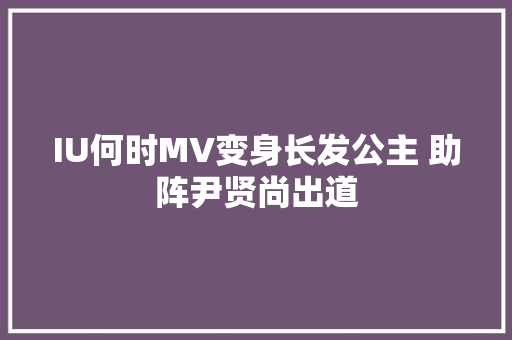 IU何时MV变身长发公主 助阵尹贤尚出道