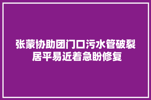 张蒙协助团门口污水管破裂 居平易近着急盼修复