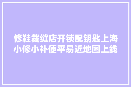 修鞋裁缝店开锁配钥匙上海小修小补便平易近地图上线→