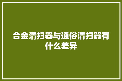 合金清扫器与通俗清扫器有什么差异