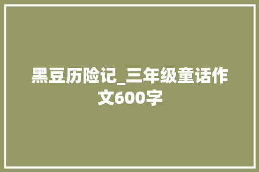黑豆历险记_三年级童话作文600字