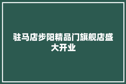 驻马店步阳精品门旗舰店盛大开业