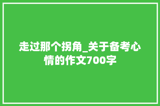 走过那个拐角_关于备考心情的作文700字