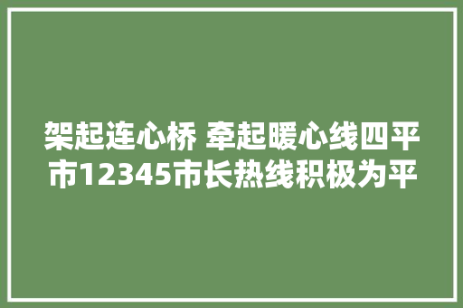 架起连心桥 牵起暖心线四平市12345市长热线积极为平易近做事纪实