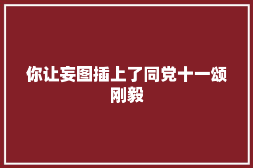 你让妄图插上了同党十一颂刚毅 休闲娱乐