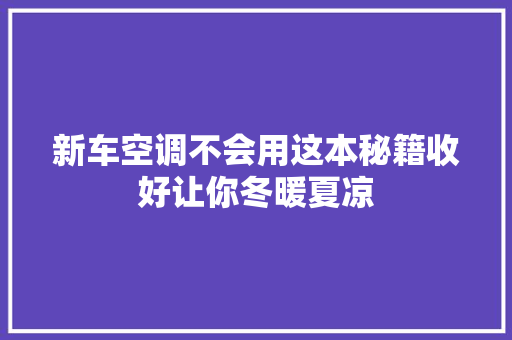 新车空调不会用这本秘籍收好让你冬暖夏凉