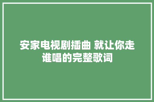 安家电视剧插曲 就让你走谁唱的完整歌词
