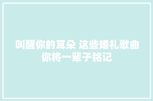 叫醒你的耳朵 这些婚礼歌曲你将一辈子铭记