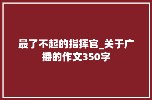 最了不起的指挥官_关于广播的作文350字