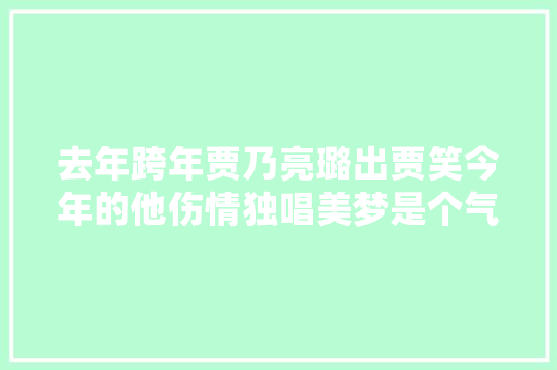 去年跨年贾乃亮璐出贾笑今年的他伤情独唱美梦是个气球