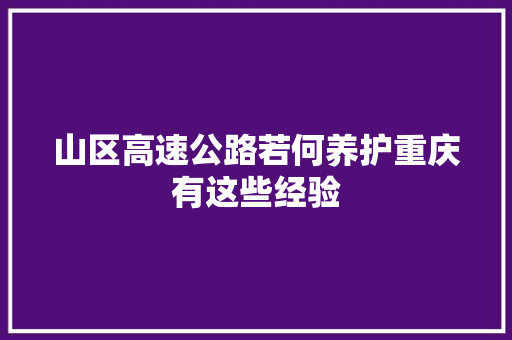 山区高速公路若何养护重庆有这些经验