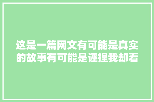 这是一篇网文有可能是真实的故事有可能是诬捏我却看哭了。