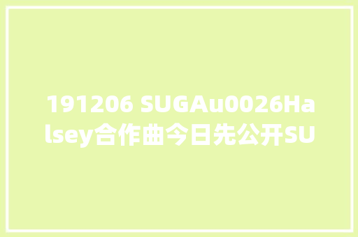 191206 SUGAu0026Halsey合作曲今日先公开SUGA介入了制作与Featuring