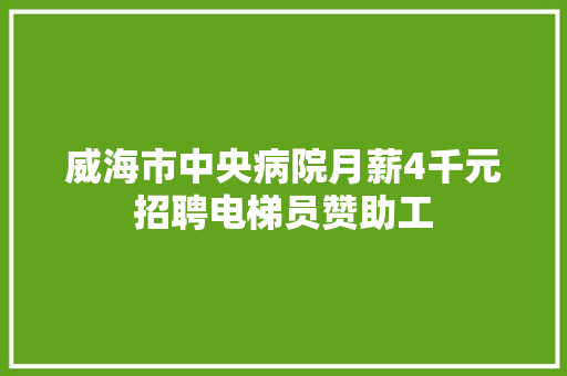 威海市中央病院月薪4千元招聘电梯员赞助工