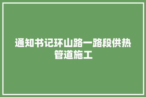 通知书记环山路一路段供热管道施工