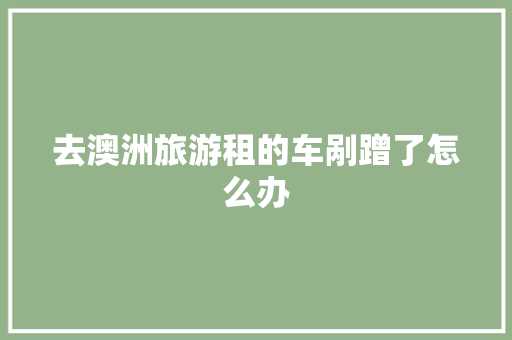 去澳洲旅游租的车剐蹭了怎么办