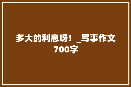 多大的利息呀！_写事作文700字
