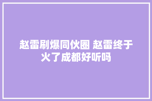 赵雷刷爆同伙圈 赵雷终于火了成都好听吗