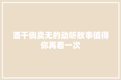酒干倘卖无的动听故事值得你再看一次
