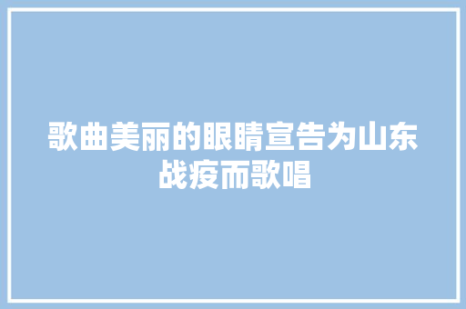 歌曲美丽的眼睛宣告为山东战疫而歌唱