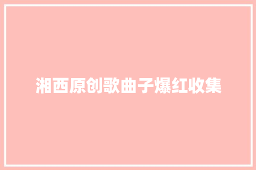 湘西原创歌曲子爆红收集