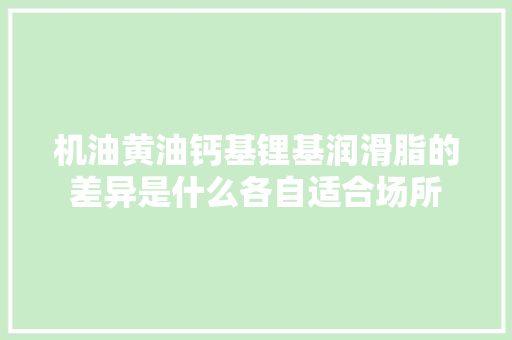 机油黄油钙基锂基润滑脂的差异是什么各自适合场所