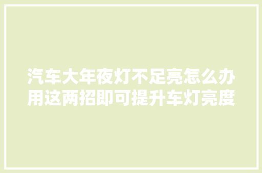 汽车大年夜灯不足亮怎么办用这两招即可提升车灯亮度