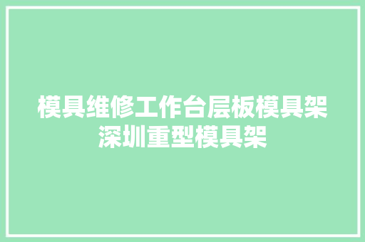 模具维修工作台层板模具架深圳重型模具架
