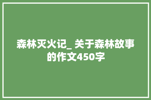 森林灭火记_ 关于森林故事的作文450字