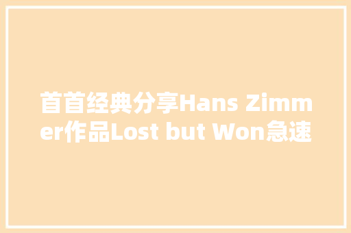 首首经典分享Hans Zimmer作品Lost but Won急速风流配乐