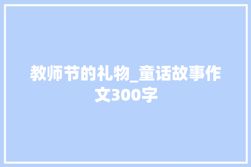 教师节的礼物_童话故事作文300字