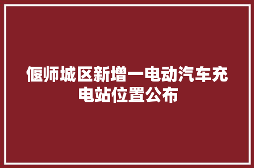 偃师城区新增一电动汽车充电站位置公布