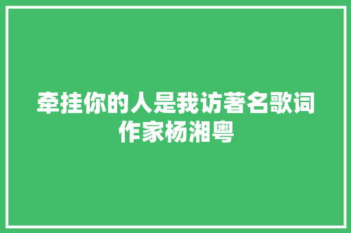 牵挂你的人是我访著名歌词作家杨湘粤