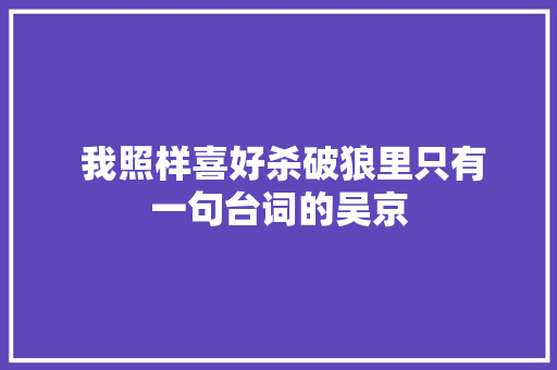  我照样喜好杀破狼里只有一句台词的吴京