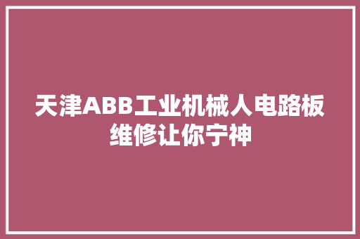 天津ABB工业机械人电路板维修让你宁神 汽车知识