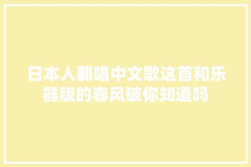 日本人翻唱中文歌这首和乐器版的春风破你知道吗