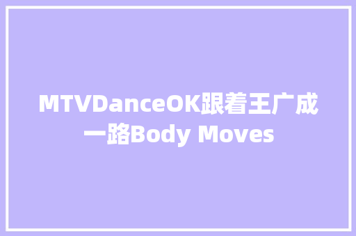MTVDanceOK跟着王广成一路Body Moves