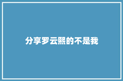 分享罗云熙的不是我