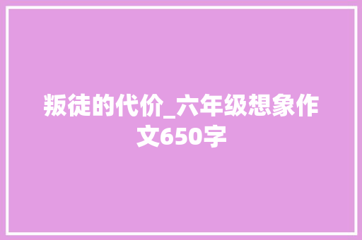 叛徒的代价_六年级想象作文650字 知识百科