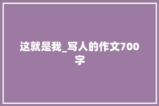 这就是我_写人的作文700字