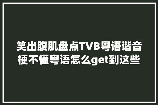 笑出腹肌盘点TVB粤语谐音梗不懂粤语怎么get到这些笑点