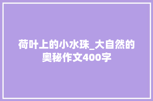 荷叶上的小水珠_大自然的奥秘作文400字