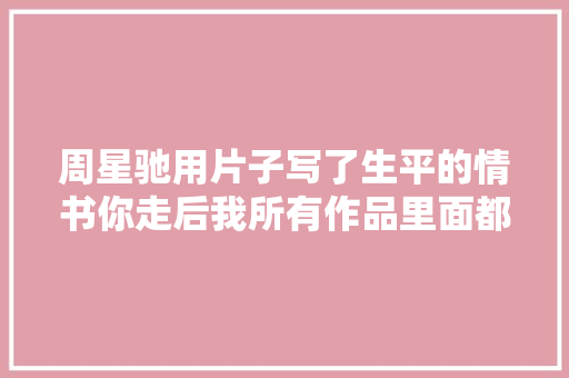 周星驰用片子写了生平的情书你走后我所有作品里面都有你