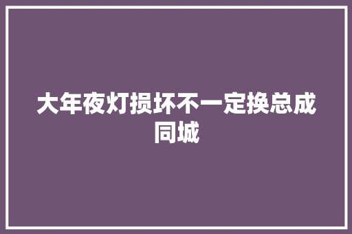 大年夜灯损坏不一定换总成同城