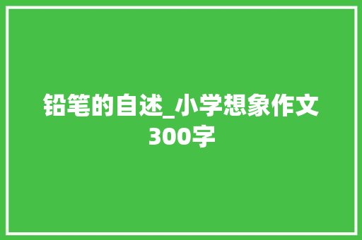 铅笔的自述_小学想象作文300字