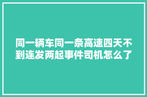 同一辆车同一条高速四天不到连发两起事件司机怎么了