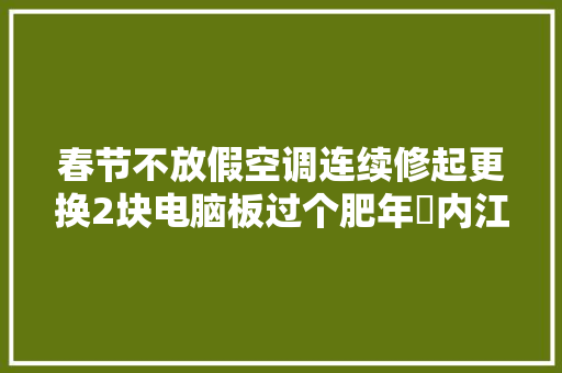 春节不放假空调连续修起更换2块电脑板过个肥年✌内江