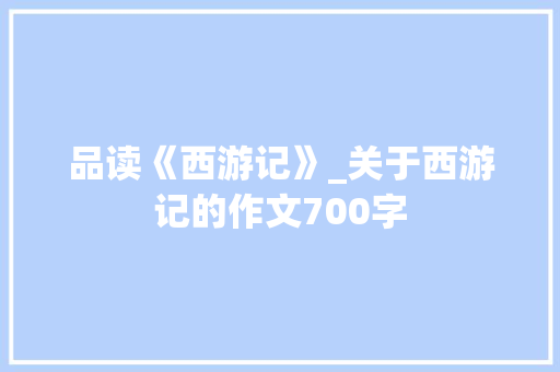 品读《西游记》_关于西游记的作文700字