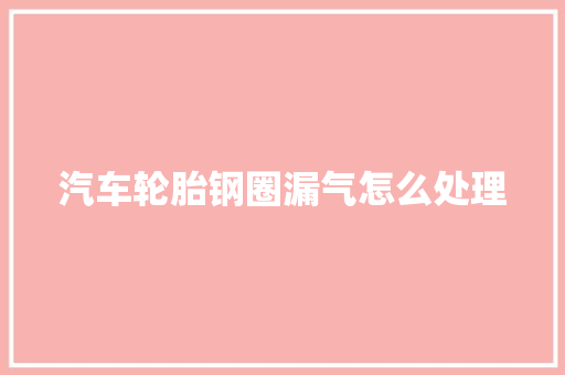 汽车轮胎钢圈漏气怎么处理