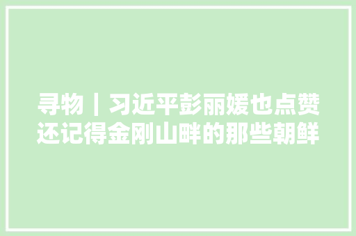 寻物｜习近平彭丽媛也点赞还记得金刚山畔的那些朝鲜歌谣吗
